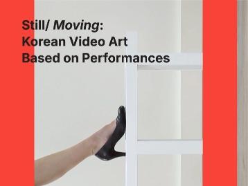  [Ausstellung] Still/ 𝘔𝘰𝘷𝘪𝘯𝘨: Korean Video Art Based on Performances