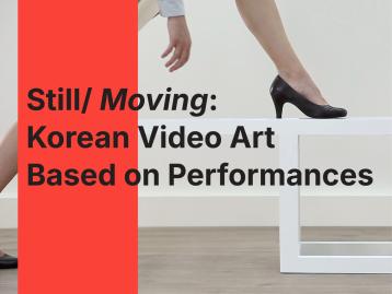 [전시] Still/ 𝘔𝘰𝘷𝘪𝘯𝘨: Korean Video Art Based on Performances
